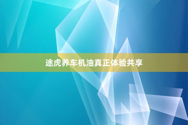 途虎养车机油真正体验共享