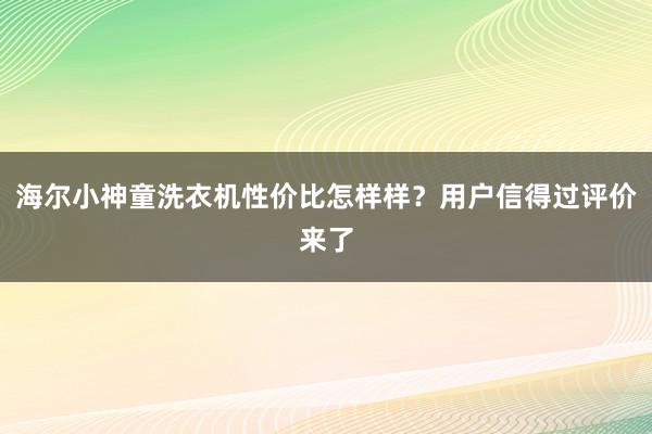 海尔小神童洗衣机性价比怎样样？用户信得过评价来了