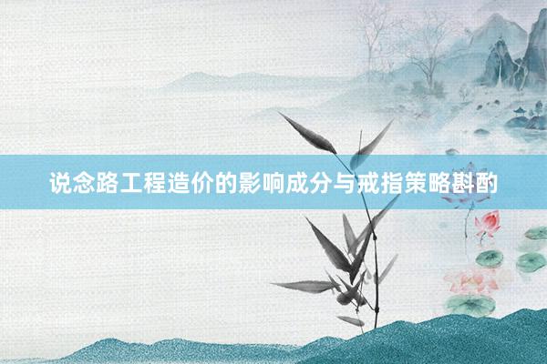 说念路工程造价的影响成分与戒指策略斟酌