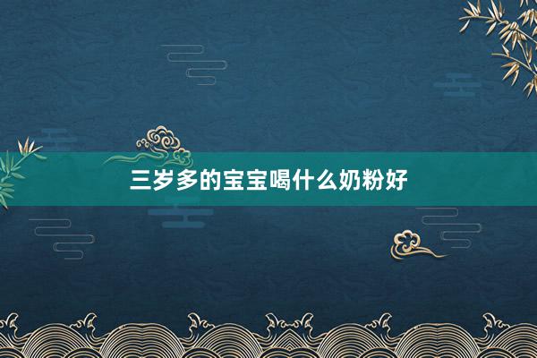 三岁多的宝宝喝什么奶粉好