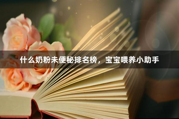 什么奶粉未便秘排名榜，宝宝喂养小助手